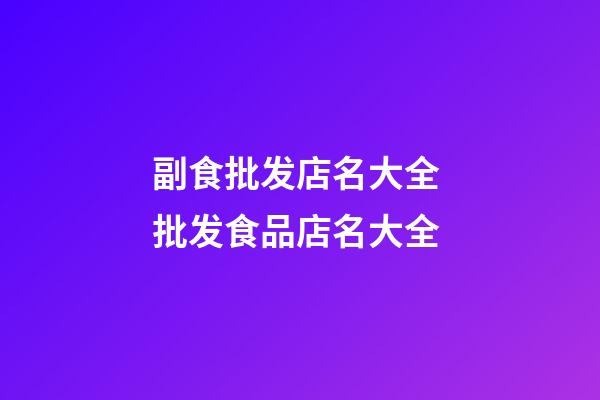 副食批发店名大全 批发食品店名大全-第1张-店铺起名-玄机派
